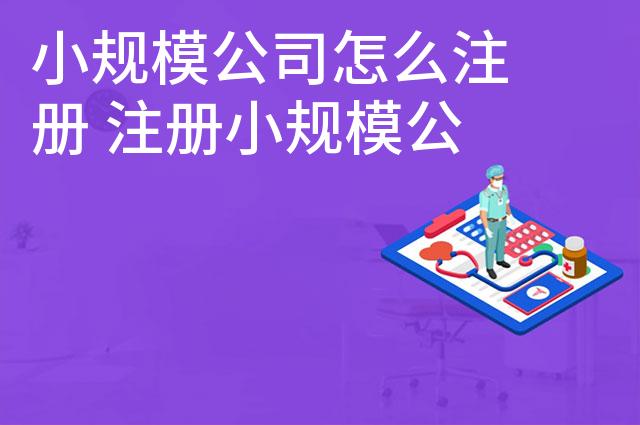 小规模公司怎么注册 注册小规模公司的流程