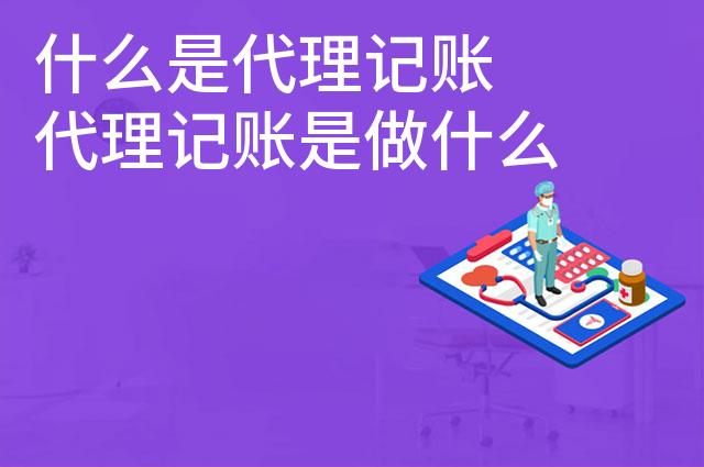 什么是代理记账 代理记账是做什么的