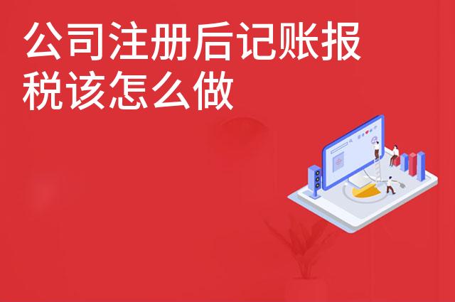 公司注册后记账报税该怎么做 公司注册后记账报税该怎么做
