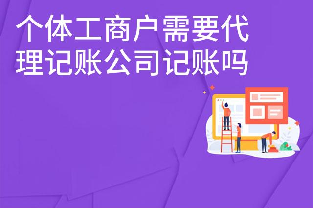 个体工商户需要代理记账公司记账吗
