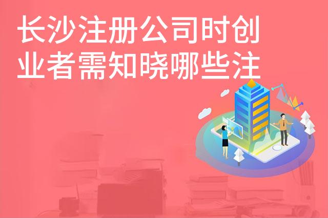 长沙注册公司时创业者需知晓哪些注意事项 长沙注册公司时创业者需知晓哪些注意事项