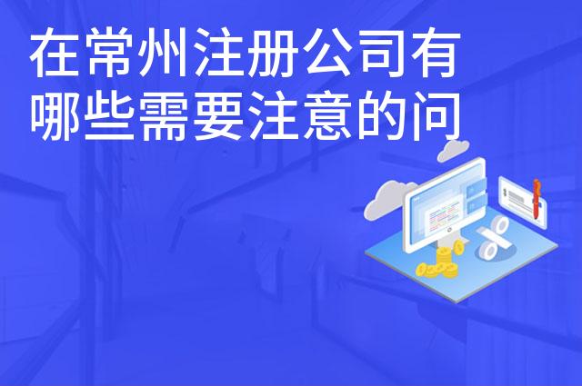 在常州注册公司有哪些需要注意的问题