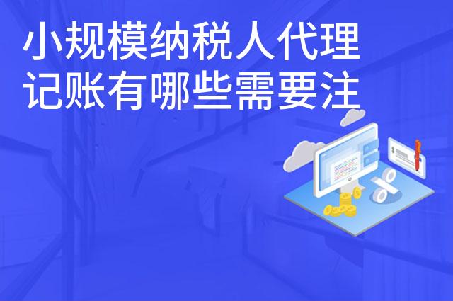 小规模纳税人代理记账有哪些需要注意的问题