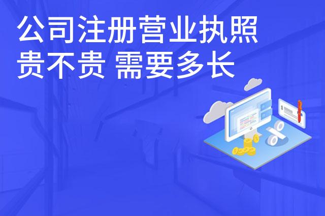 公司注册营业执照贵不贵 需要多长时间能拿到证