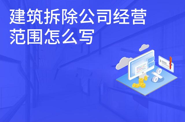 建筑拆除公司经营范围怎么写 建筑拆除公司经营范围怎么写