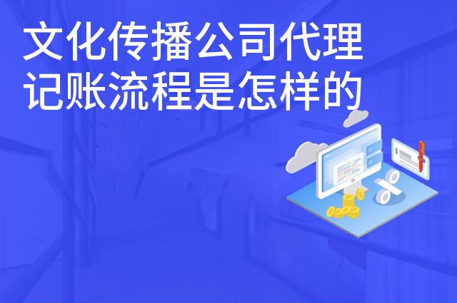文化传播公司代理记账流程是怎样的