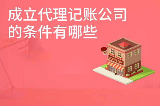 成立代理记账公司的条件有哪些