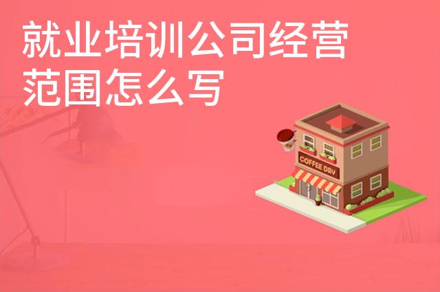 就业培训公司经营范围怎么写