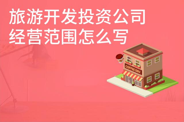 旅游开发投资公司经营范围怎么写