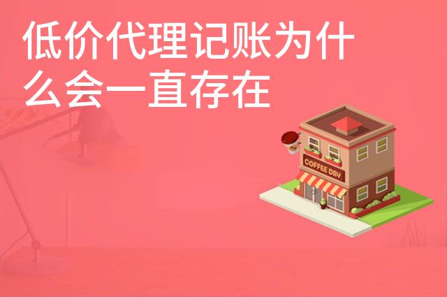 低价代理记账为什么会一直存在 低价代理记账为什么会一直存在