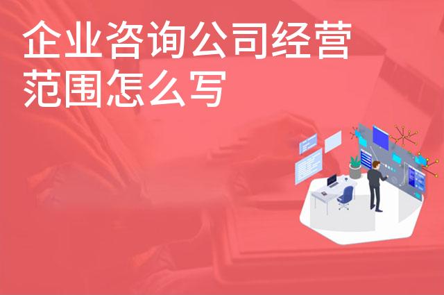 企业咨询公司经营范围怎么写 企业咨询公司经营范围怎么写