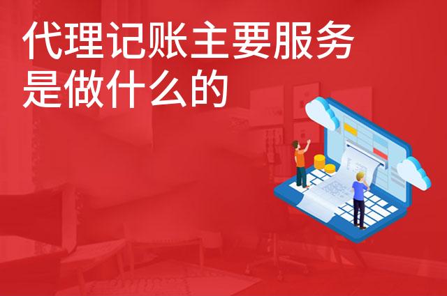 代理记账主要服务是做什么的 代理记账主要服务是做什么的