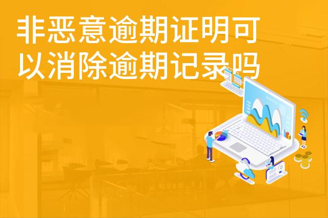 非恶意逾期证明可以消除逾期记录吗 非恶意逾期证明可以消除逾期记录吗