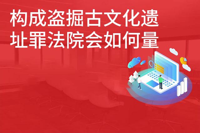 构成盗掘古文化遗址罪法院会如何量刑