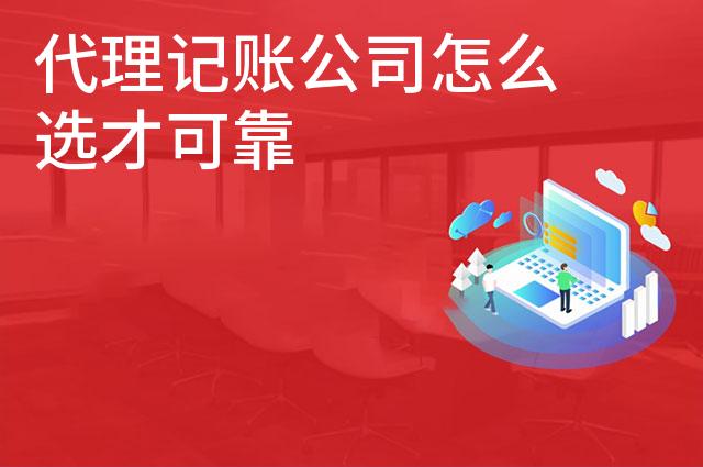 代理记账公司怎么选才可靠 代理记账公司怎么选才可靠