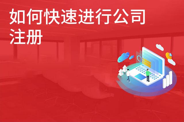 如何快速进行公司注册 如何快速进行公司注册