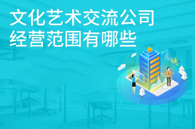 文化艺术交流公司经营范围有哪些
