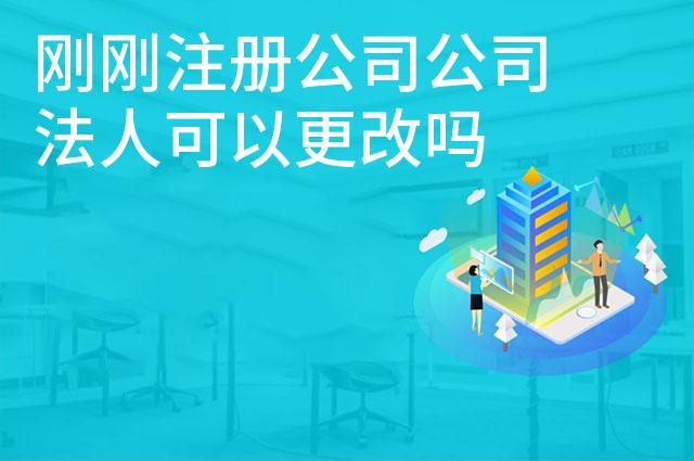 刚刚注册公司公司法人可以更改吗