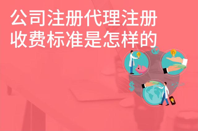 公司注册代理注册收费标准是怎样的