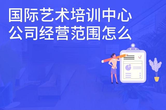 国际艺术培训中心公司经营范围怎么写