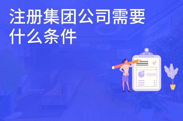 注册集团公司需要什么条件
