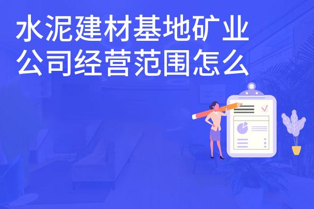水泥建材基地矿业公司经营范围怎么写