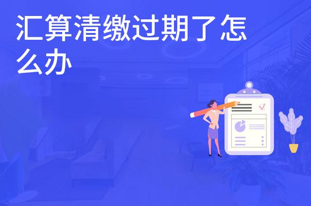 汇算清缴过期了怎么办