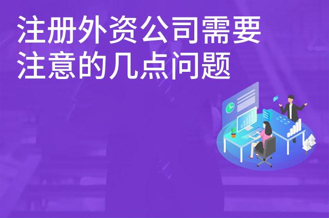 注册外资公司需要注意的几点问题 注册外资公司需要注意的几点问题