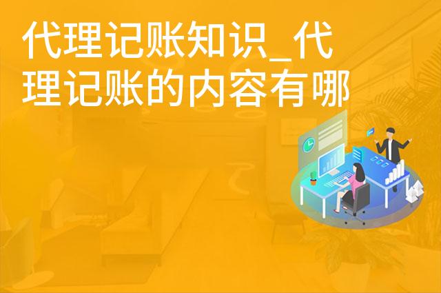 代理记账知识_代理记账的内容有哪些