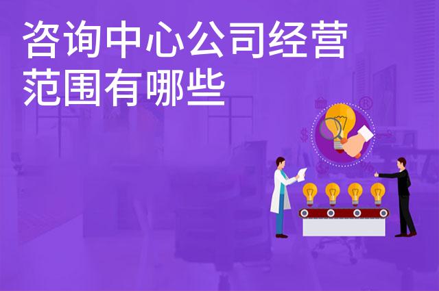 咨询中心公司经营范围有哪些