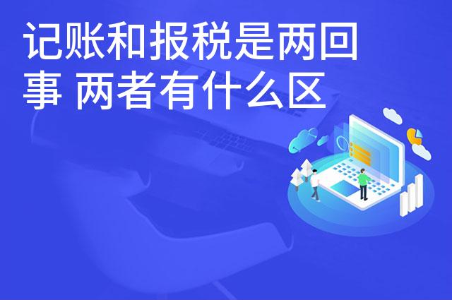 记账和报税是两回事 两者有什么区别