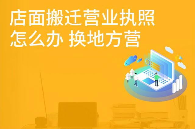 店面搬迁营业执照怎么办 换地方营业执照要换吗