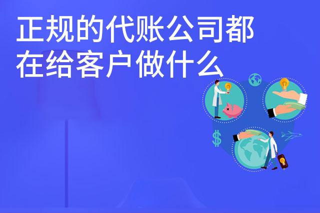 正规的代账公司都在给客户做什么 正规的代账公司都在给客户做什么