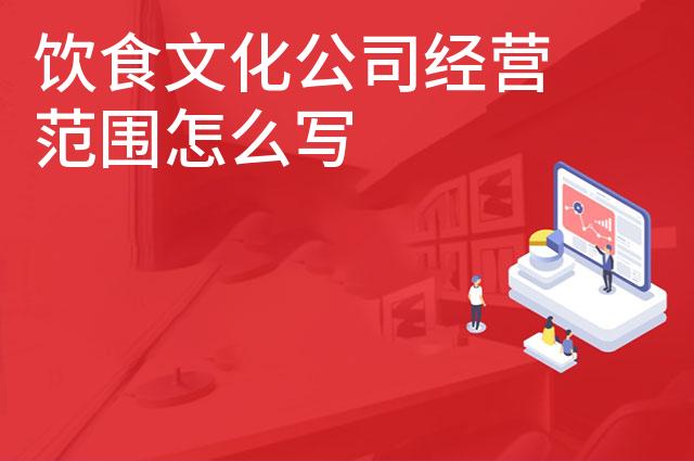 饮食文化公司经营范围怎么写 饮食文化公司经营范围怎么写