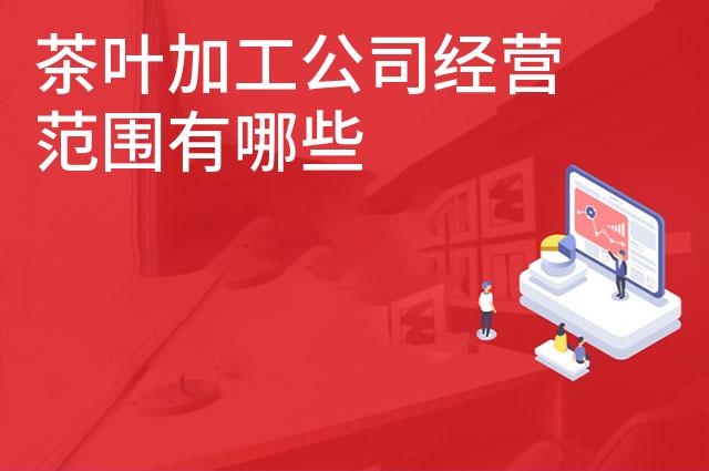 茶叶加工公司经营范围有哪些