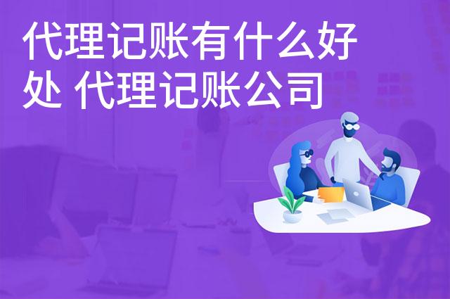 代理记账有什么好处 代理记账公司的优势有哪些 代理记账有什么好处 代理记账公司的优势有哪些