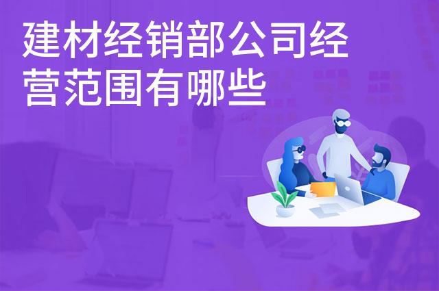 建材经销部公司经营范围有哪些