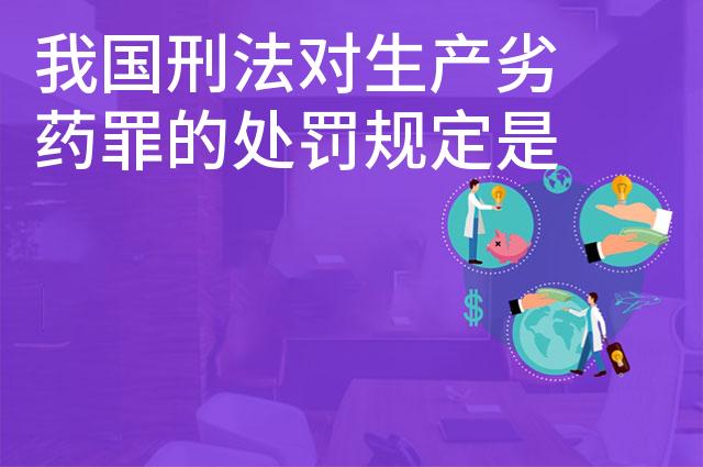 我国刑法对生产劣药罪的处罚规定是什么 我国刑法对生产劣药罪的处罚规定是什么