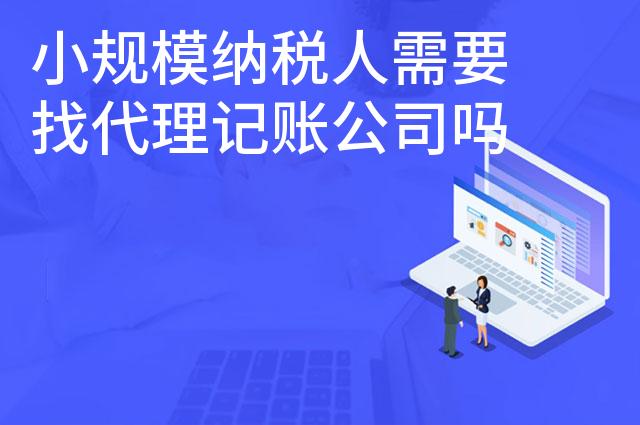 小规模纳税人需要找代理记账公司吗
