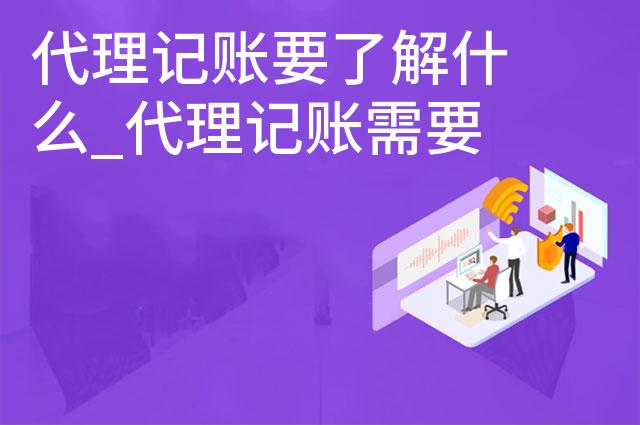 代理记账要了解什么_代理记账需要了解哪些知识