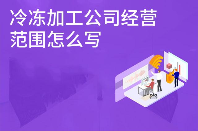 冷冻加工公司经营范围怎么写