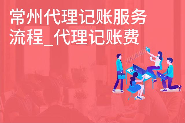 常州代理记账服务流程_代理记账费用说明
