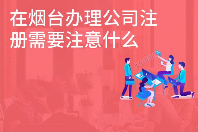 在烟台办理公司注册需要注意什么