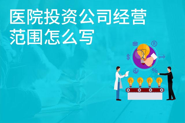 医院投资公司经营范围怎么写