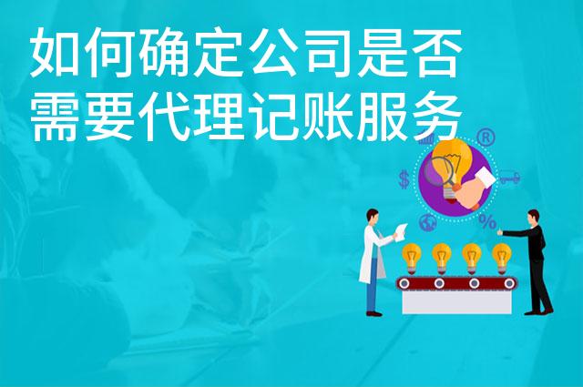 如何确定公司是否需要代理记账服务 如何确定公司是否需要代理记账服务