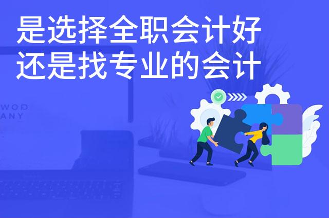 是选择全职会计好还是找专业的会计代理好