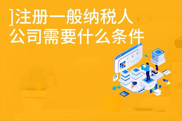 ]注册一般纳税人公司需要什么条件