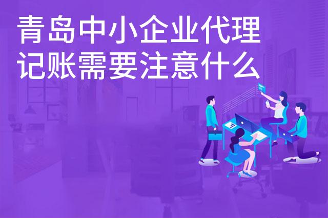 青岛中小企业代理记账需要注意什么