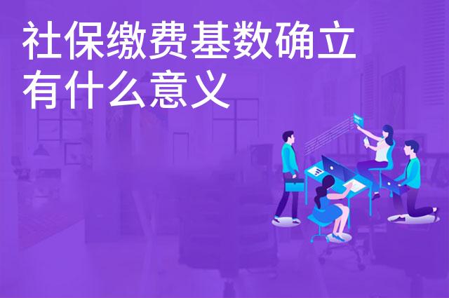 社保缴费基数确立有什么意义