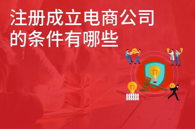 注册成立电商公司的条件有哪些 注册成立电商公司的条件有哪些